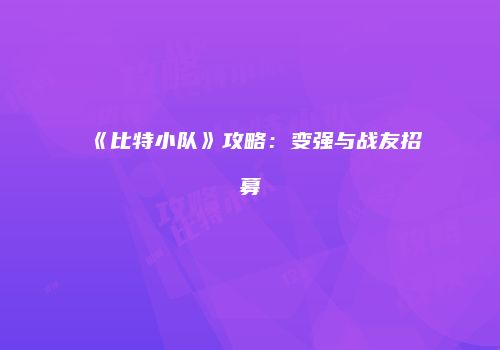 《比特小队》攻略：变强与战友招募