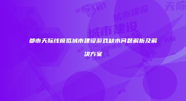 都市天际线模拟城市建设游戏缺水问题解析及解决方案