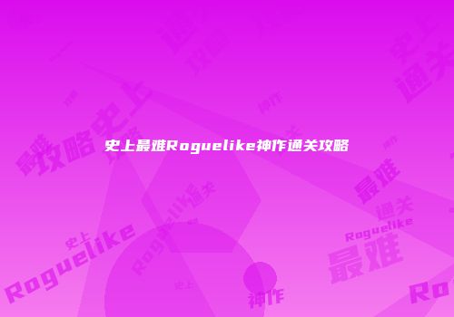 史上最难Roguelike神作通关攻略