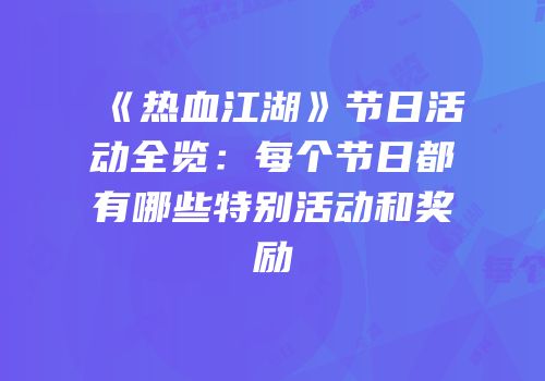 《热血江湖》节日活动全览：每个节日都有哪些特别活动和奖励