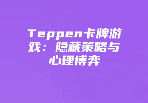 Teppen卡牌游戏：隐藏策略与心理博弈
