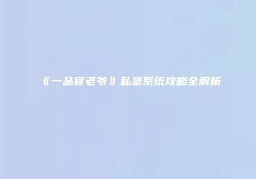 《一品官老爷》私塾系统攻略全解析