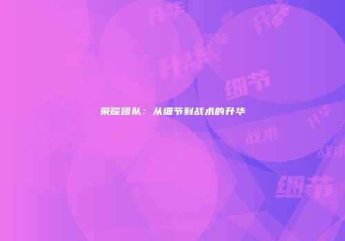 荣耀团队：从细节到战术的升华