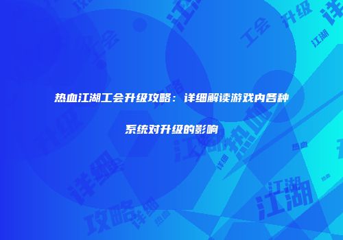 热血江湖工会升级攻略：详细解读游戏内各种系统对升级的影响