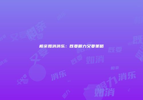 相亲如消消乐：既要眼力又要策略