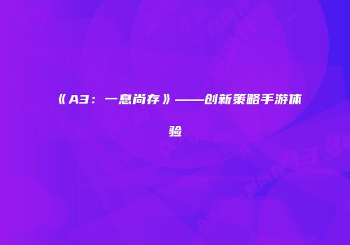 《A3：一息尚存》——创新策略手游体验
