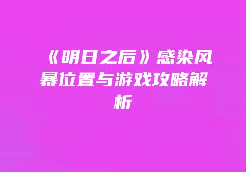 《明日之后》感染风暴位置与游戏攻略解析