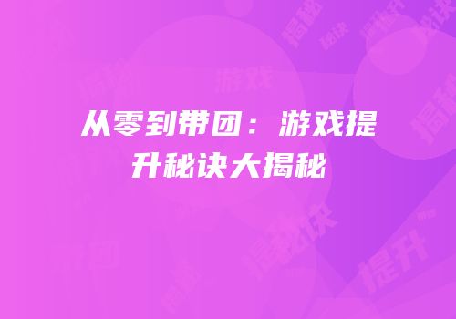 从零到带团：游戏提升秘诀大揭秘