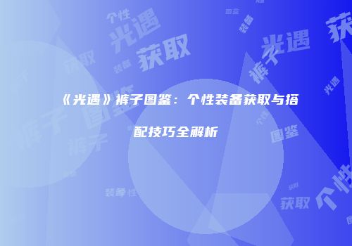 《光遇》裤子图鉴：个性装备获取与搭配技巧全解析