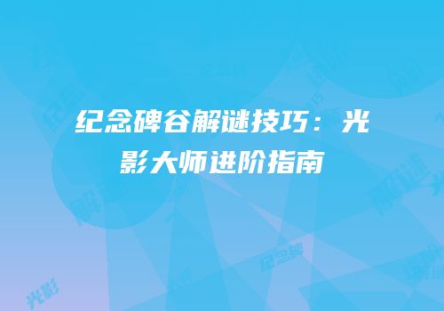 纪念碑谷解谜技巧：光影大师进阶指南