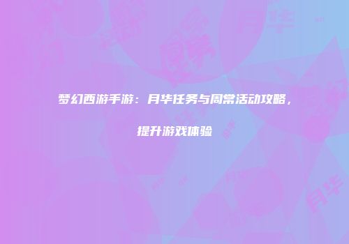 梦幻西游手游：月华任务与周常活动攻略，提升游戏体验