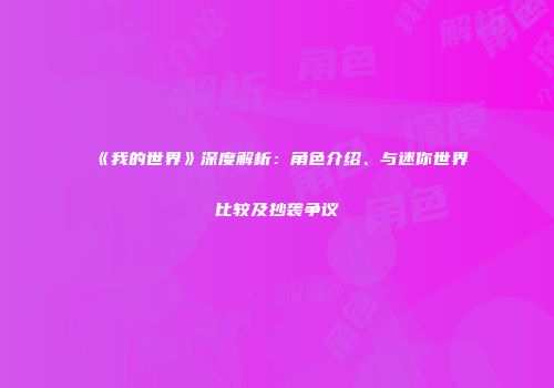 《我的世界》深度解析：角色介绍、与迷你世界比较及抄袭争议