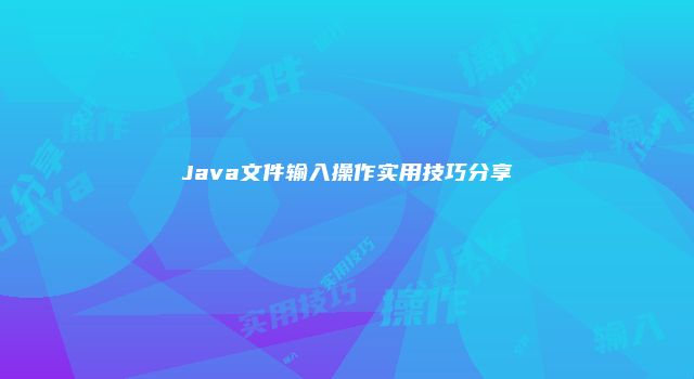 Java文件输入操作实用技巧分享