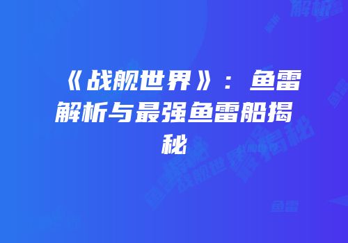 《战舰世界》：鱼雷解析与最强鱼雷船揭秘