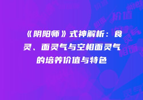 《阴阳师》式神解析：食灵、面灵气与空相面灵气的培养价值与特色