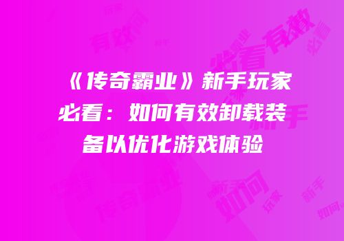 《传奇霸业》新手玩家必看:如何有效卸载装备以优化游戏体验