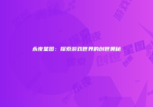 永夜星图：探索游戏世界的创世奥秘
