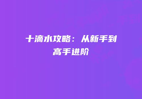 十滴水攻略：从新手到高手进阶