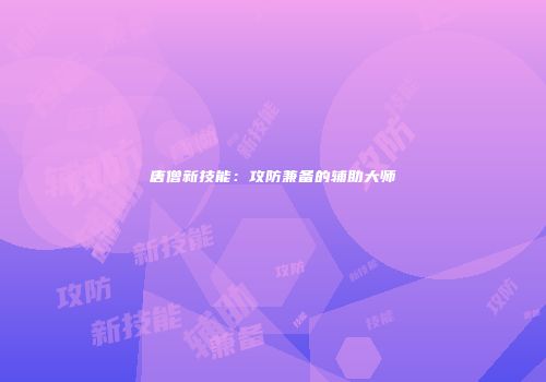 唐僧新技能：攻防兼备的辅助大师