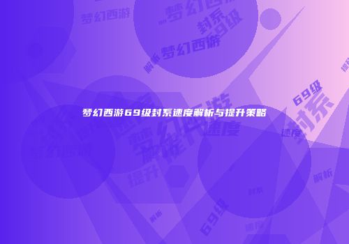 梦幻西游69级封系速度解析与提升策略