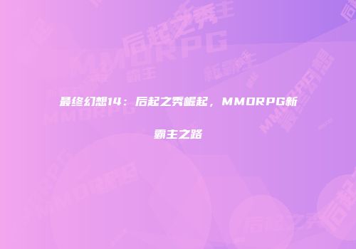 最终幻想14：后起之秀崛起，MMORPG新霸主之路