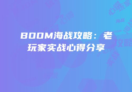 BOOM海战攻略：老玩家实战心得分享