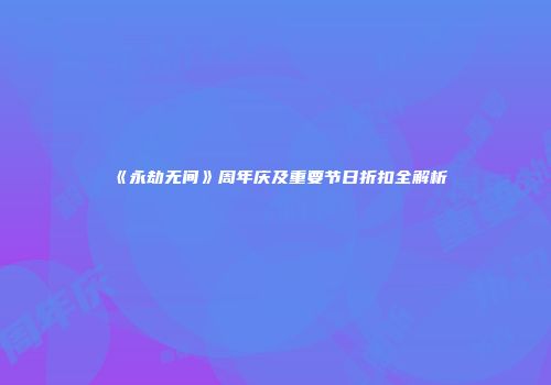 《永劫无间》周年庆及重要节日折扣全解析