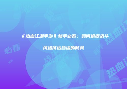 《热血江湖手游》新手必看：如何根据战斗风格挑选合适的防具