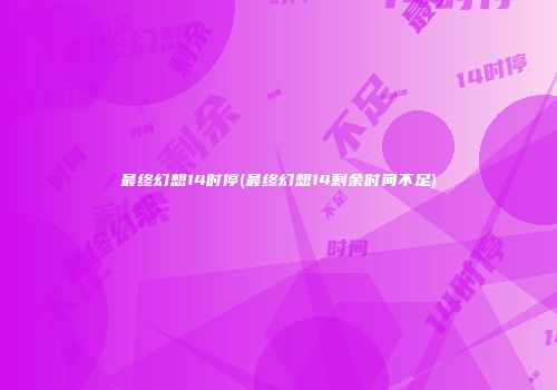 最终幻想14时停(最终幻想14剩余时间不足)