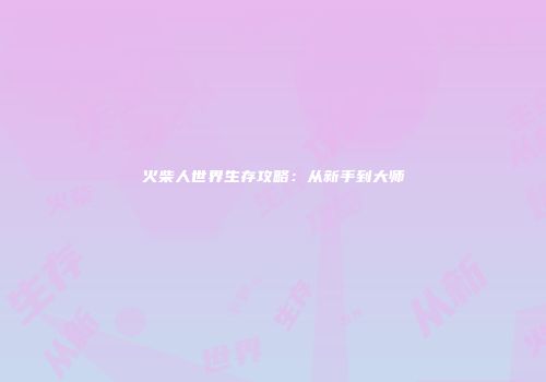 火柴人世界生存攻略：从新手到大师