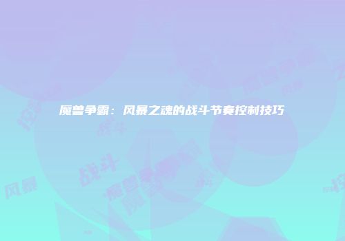 魔兽争霸：风暴之魂的战斗节奏控制技巧