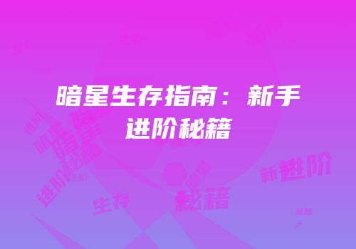 暗星生存指南：新手进阶秘籍