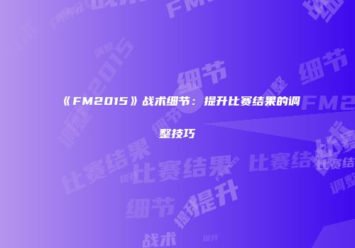 《FM2015》战术细节：提升比赛结果的调整技巧