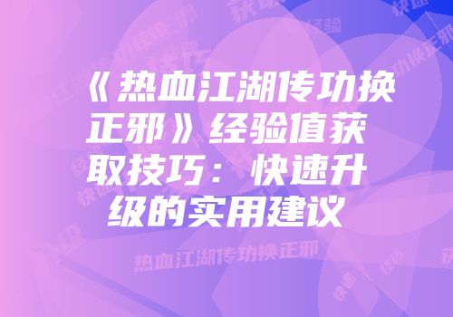 《热血江湖传功换正邪》经验值获取技巧：快速升级的实用建议