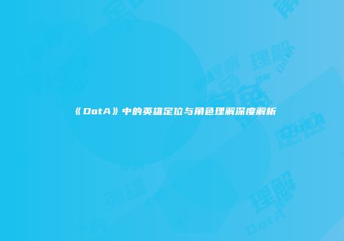 《DotA》中的英雄定位与角色理解深度解析