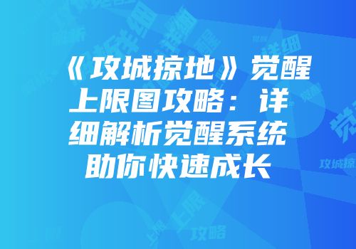 《攻城掠地》觉醒上限图攻略：详细解析觉醒系统助你快速成长
