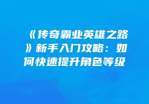 《传奇霸业英雄之路》新手入门攻略：如何快速提升角色等级