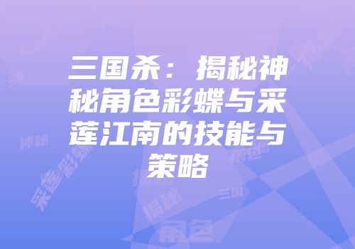 三国杀：揭秘神秘角色彩蝶与采莲江南的技能与策略