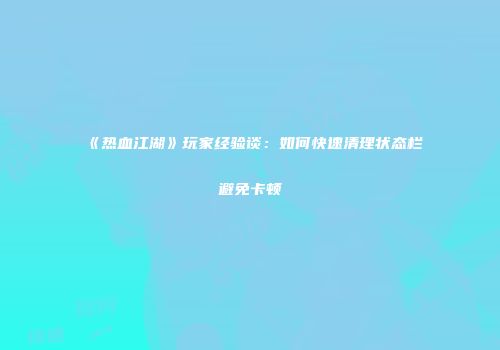 《热血江湖》玩家经验谈：如何快速清理状态栏避免卡顿