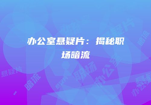 办公室悬疑片：揭秘职场暗流