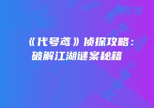 《代号鸢》侦探攻略：破解江湖谜案秘籍