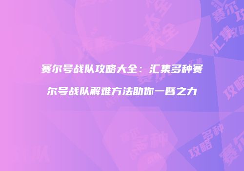 赛尔号战队攻略大全：汇集多种赛尔号战队解难方法助你一臂之力