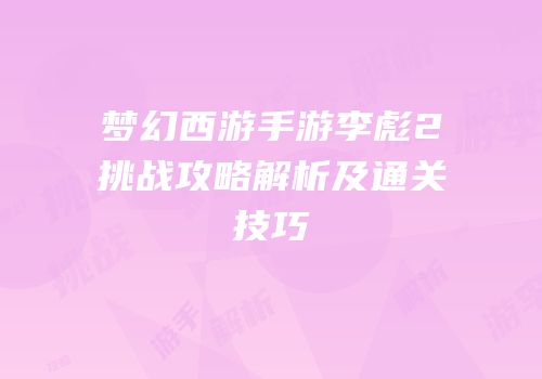 梦幻西游手游李彪2挑战攻略解析及通关技巧