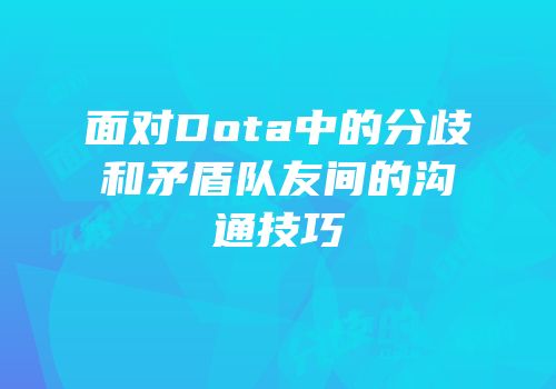 面对Dota中的分歧和矛盾队友间的沟通技巧