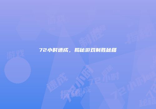 72小时速成，揭秘游戏制胜秘籍