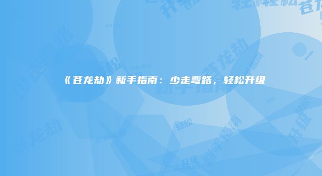 《苍龙劫》新手指南：少走弯路，轻松升级