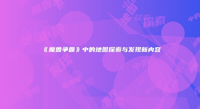 《魔兽争霸》中的地图探索与发现新内容