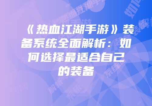 《热血江湖手游》装备系统全面解析：如何选择最适合自己的装备