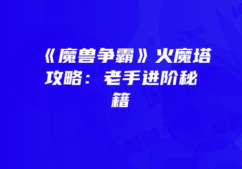 《魔兽争霸》火魔塔攻略：老手进阶秘籍