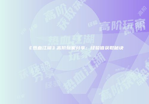 《热血江湖》高阶玩家分享：经验值获取秘诀